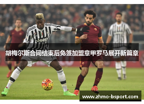 胡梅尔斯合同结束后免签加盟意甲罗马展开新篇章